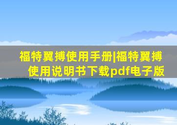 福特翼搏使用手册|福特翼搏使用说明书下载pdf电子版